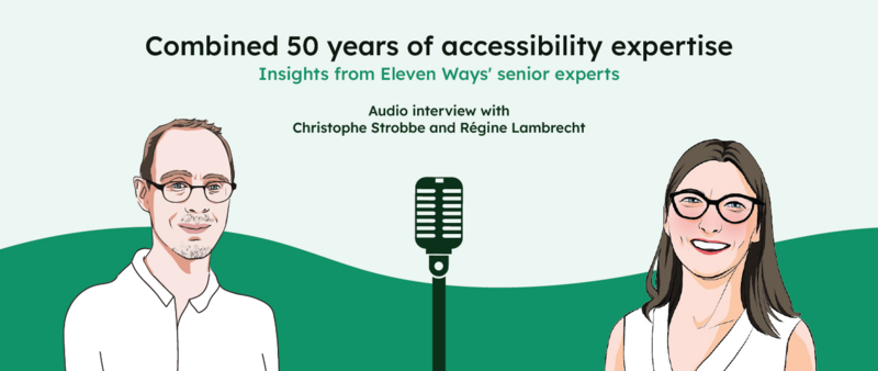 Combined 50 years of accessibility expertise : insights from Eleven Ways' senior experts. An audio interview with Christophe Strobbe and Régine Lambrecht. A graphic illustration of portraits of Christophe and Régine with a mic in the middle accompanies the text.